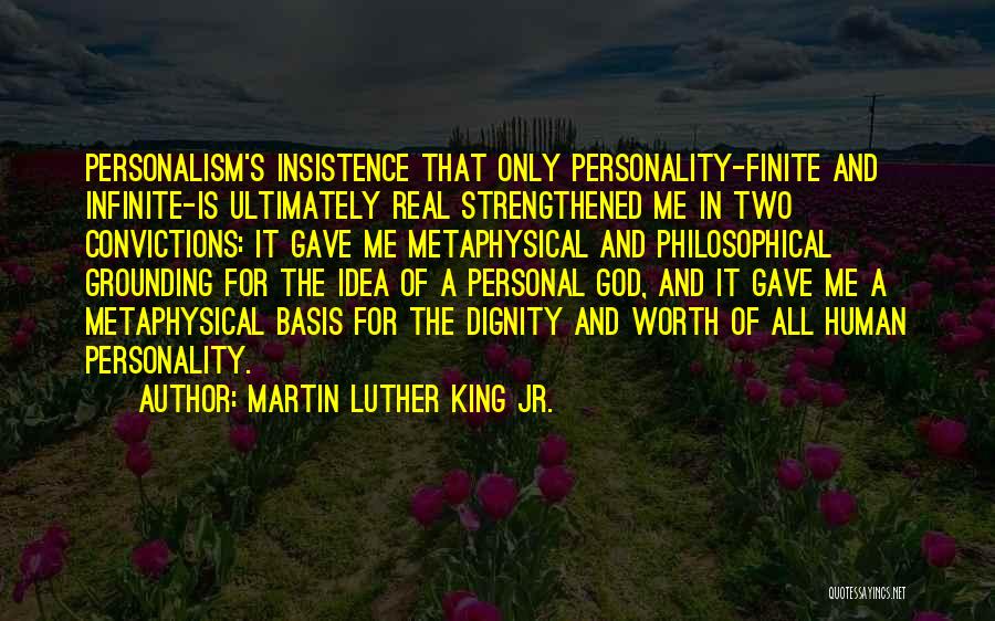 Martin Luther King Jr. Quotes: Personalism's Insistence That Only Personality-finite And Infinite-is Ultimately Real Strengthened Me In Two Convictions: It Gave Me Metaphysical And Philosophical