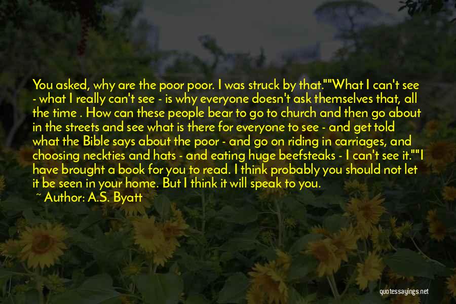 A.S. Byatt Quotes: You Asked, Why Are The Poor Poor. I Was Struck By That.what I Can't See - What I Really Can't