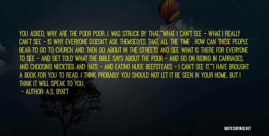 A.S. Byatt Quotes: You Asked, Why Are The Poor Poor. I Was Struck By That.what I Can't See - What I Really Can't