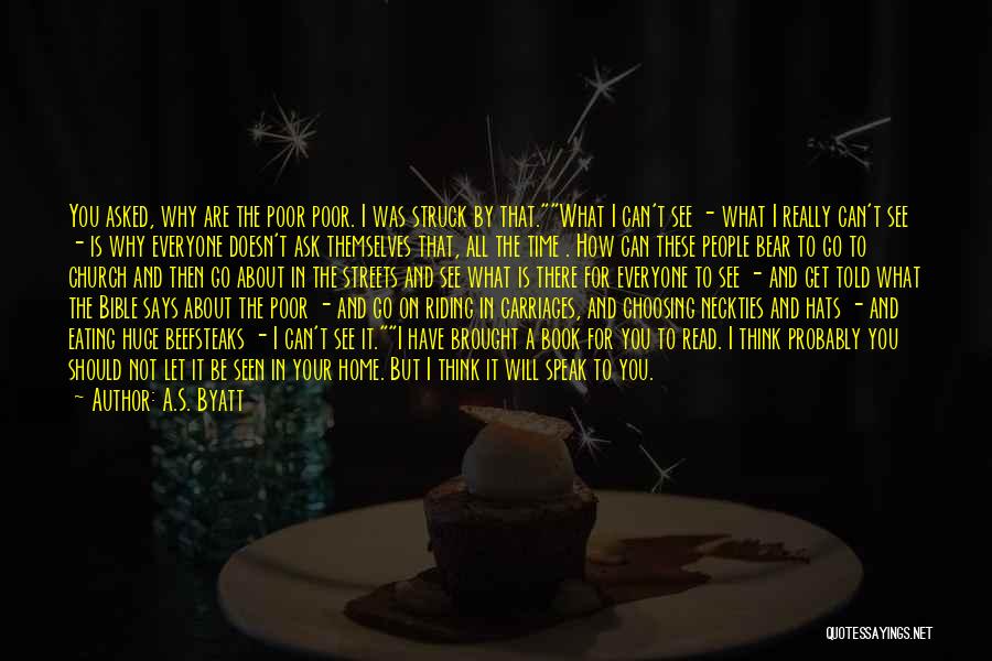 A.S. Byatt Quotes: You Asked, Why Are The Poor Poor. I Was Struck By That.what I Can't See - What I Really Can't