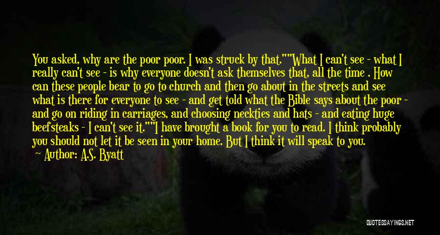 A.S. Byatt Quotes: You Asked, Why Are The Poor Poor. I Was Struck By That.what I Can't See - What I Really Can't