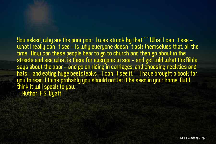 A.S. Byatt Quotes: You Asked, Why Are The Poor Poor. I Was Struck By That.what I Can't See - What I Really Can't