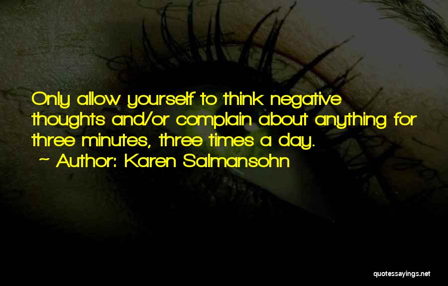 Karen Salmansohn Quotes: Only Allow Yourself To Think Negative Thoughts And/or Complain About Anything For Three Minutes, Three Times A Day.