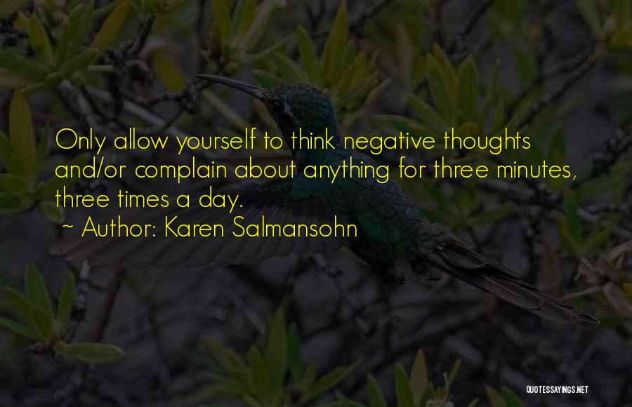 Karen Salmansohn Quotes: Only Allow Yourself To Think Negative Thoughts And/or Complain About Anything For Three Minutes, Three Times A Day.