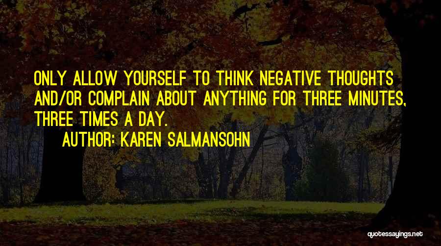 Karen Salmansohn Quotes: Only Allow Yourself To Think Negative Thoughts And/or Complain About Anything For Three Minutes, Three Times A Day.