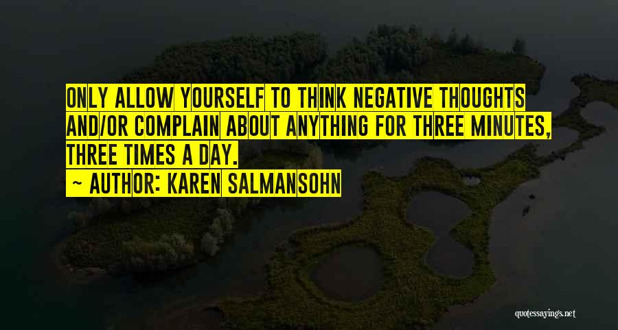 Karen Salmansohn Quotes: Only Allow Yourself To Think Negative Thoughts And/or Complain About Anything For Three Minutes, Three Times A Day.