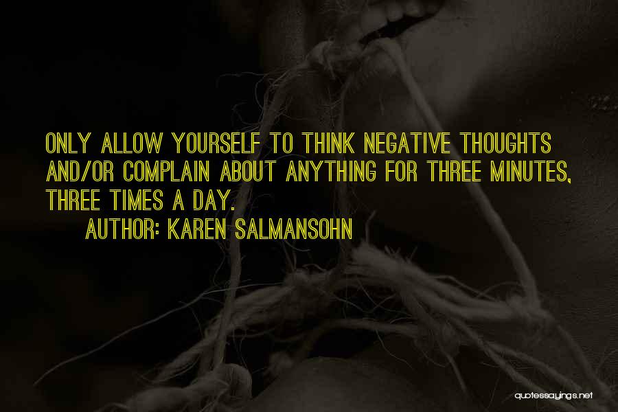 Karen Salmansohn Quotes: Only Allow Yourself To Think Negative Thoughts And/or Complain About Anything For Three Minutes, Three Times A Day.