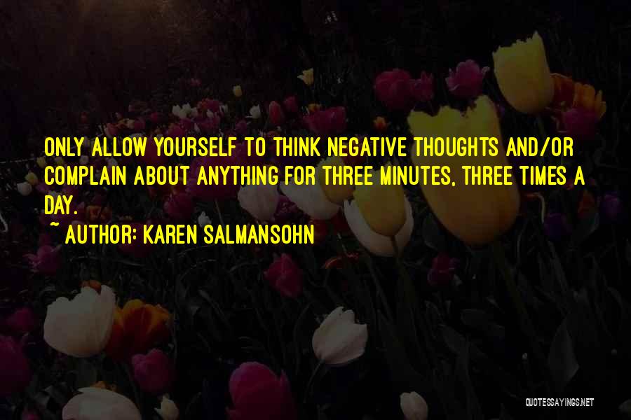 Karen Salmansohn Quotes: Only Allow Yourself To Think Negative Thoughts And/or Complain About Anything For Three Minutes, Three Times A Day.