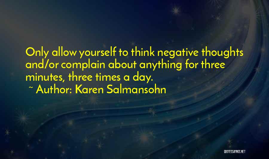 Karen Salmansohn Quotes: Only Allow Yourself To Think Negative Thoughts And/or Complain About Anything For Three Minutes, Three Times A Day.