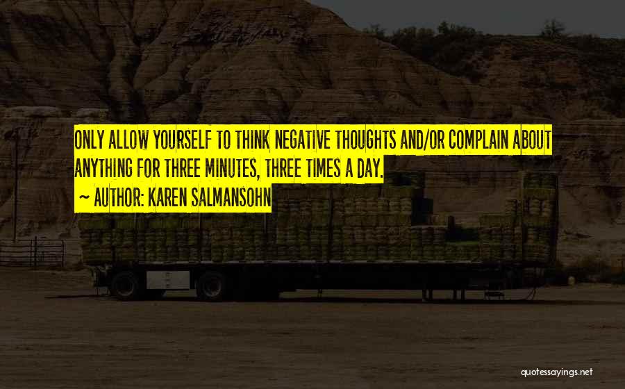 Karen Salmansohn Quotes: Only Allow Yourself To Think Negative Thoughts And/or Complain About Anything For Three Minutes, Three Times A Day.