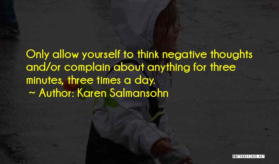 Karen Salmansohn Quotes: Only Allow Yourself To Think Negative Thoughts And/or Complain About Anything For Three Minutes, Three Times A Day.