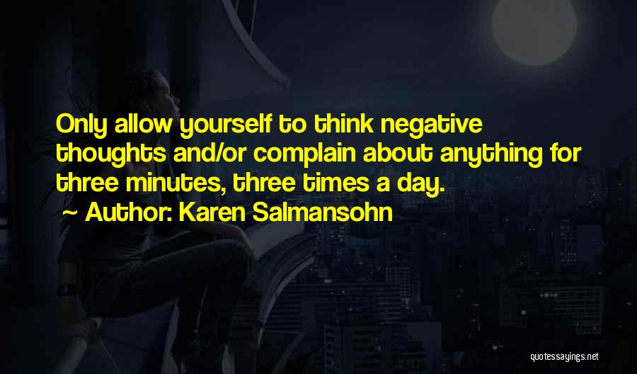 Karen Salmansohn Quotes: Only Allow Yourself To Think Negative Thoughts And/or Complain About Anything For Three Minutes, Three Times A Day.