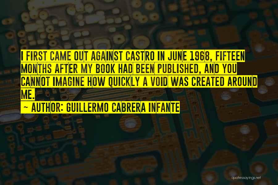 Guillermo Cabrera Infante Quotes: I First Came Out Against Castro In June 1968, Fifteen Months After My Book Had Been Published, And You Cannot