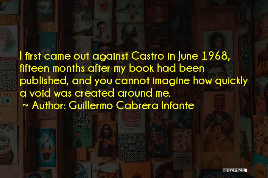 Guillermo Cabrera Infante Quotes: I First Came Out Against Castro In June 1968, Fifteen Months After My Book Had Been Published, And You Cannot