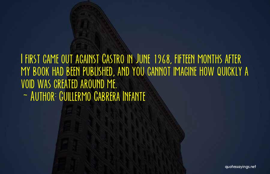 Guillermo Cabrera Infante Quotes: I First Came Out Against Castro In June 1968, Fifteen Months After My Book Had Been Published, And You Cannot