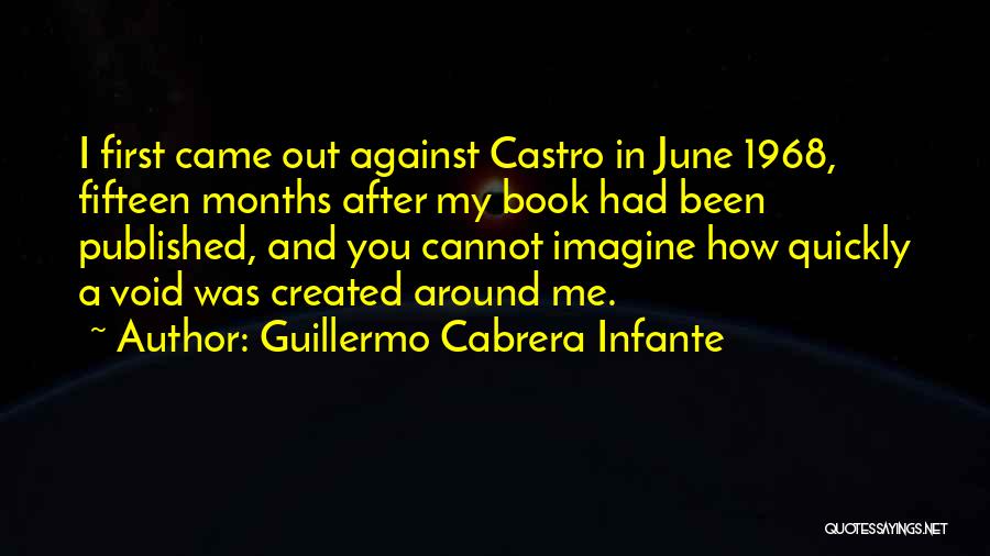 Guillermo Cabrera Infante Quotes: I First Came Out Against Castro In June 1968, Fifteen Months After My Book Had Been Published, And You Cannot