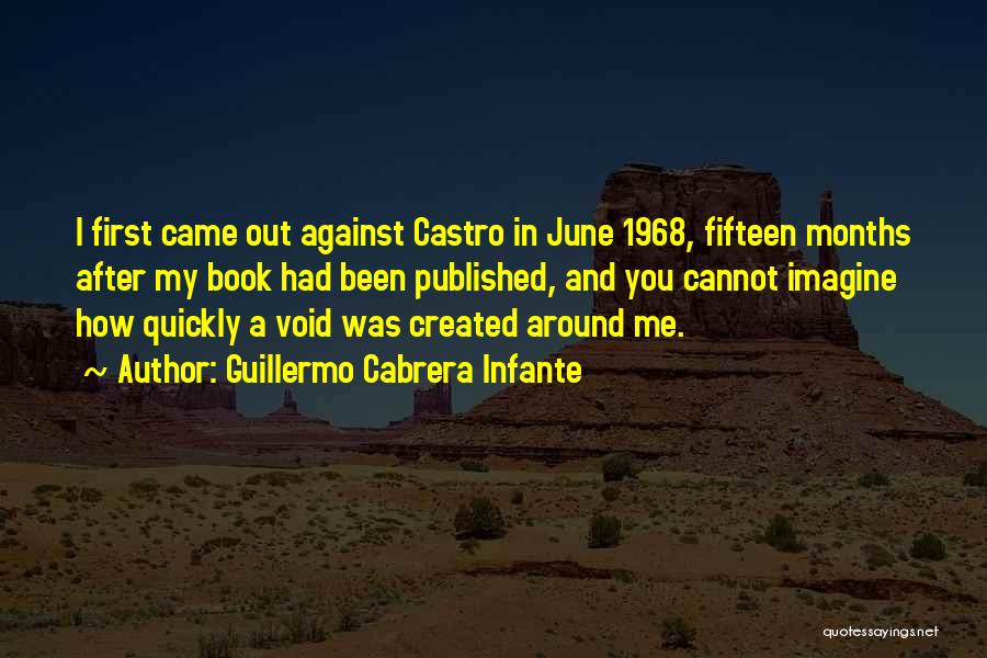Guillermo Cabrera Infante Quotes: I First Came Out Against Castro In June 1968, Fifteen Months After My Book Had Been Published, And You Cannot