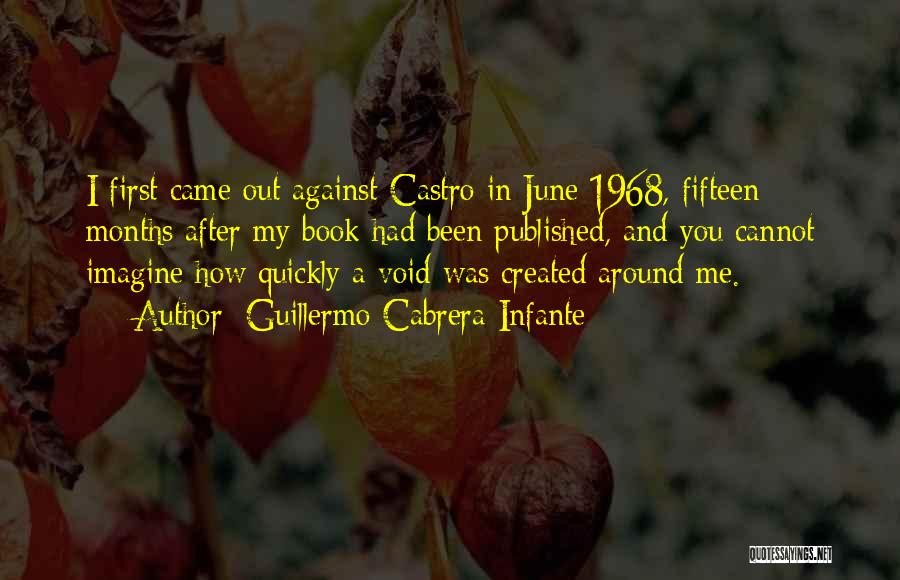 Guillermo Cabrera Infante Quotes: I First Came Out Against Castro In June 1968, Fifteen Months After My Book Had Been Published, And You Cannot