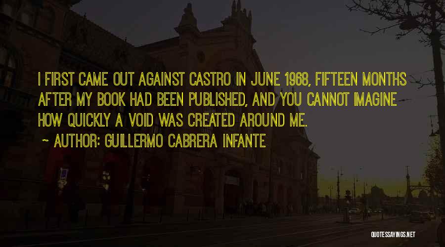 Guillermo Cabrera Infante Quotes: I First Came Out Against Castro In June 1968, Fifteen Months After My Book Had Been Published, And You Cannot