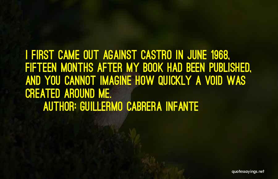 Guillermo Cabrera Infante Quotes: I First Came Out Against Castro In June 1968, Fifteen Months After My Book Had Been Published, And You Cannot