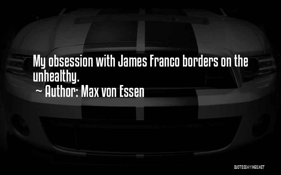 Max Von Essen Quotes: My Obsession With James Franco Borders On The Unhealthy.