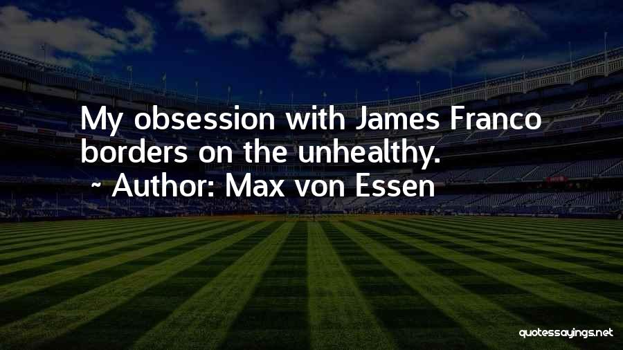 Max Von Essen Quotes: My Obsession With James Franco Borders On The Unhealthy.