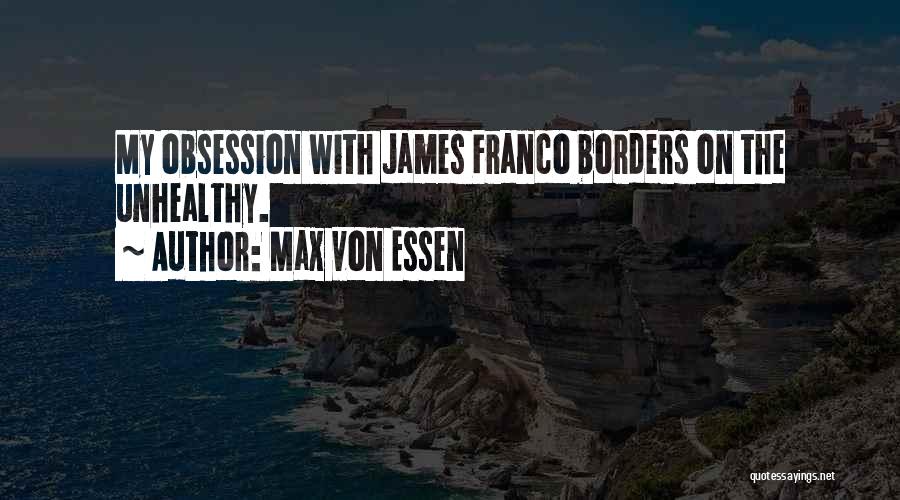 Max Von Essen Quotes: My Obsession With James Franco Borders On The Unhealthy.