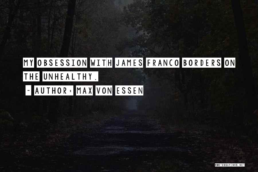 Max Von Essen Quotes: My Obsession With James Franco Borders On The Unhealthy.