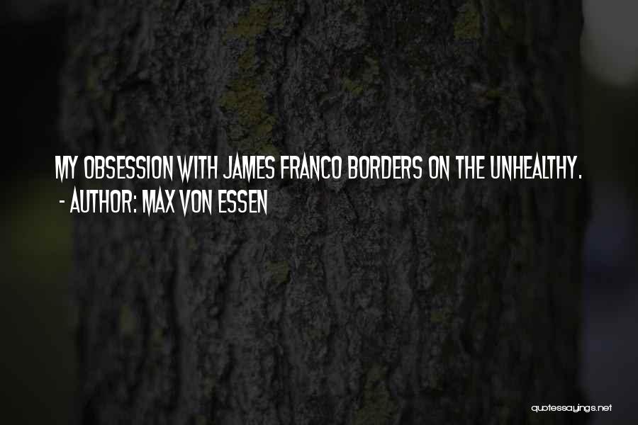 Max Von Essen Quotes: My Obsession With James Franco Borders On The Unhealthy.