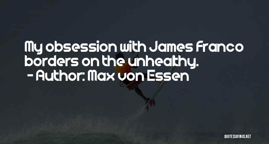 Max Von Essen Quotes: My Obsession With James Franco Borders On The Unhealthy.