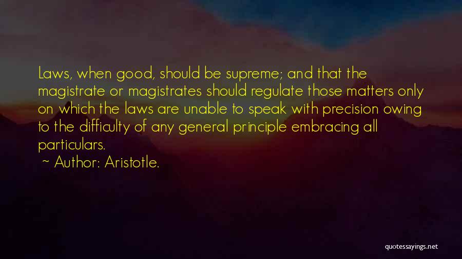 Aristotle. Quotes: Laws, When Good, Should Be Supreme; And That The Magistrate Or Magistrates Should Regulate Those Matters Only On Which The