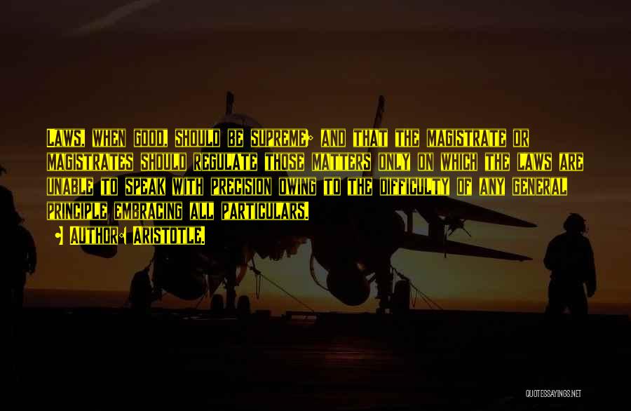 Aristotle. Quotes: Laws, When Good, Should Be Supreme; And That The Magistrate Or Magistrates Should Regulate Those Matters Only On Which The