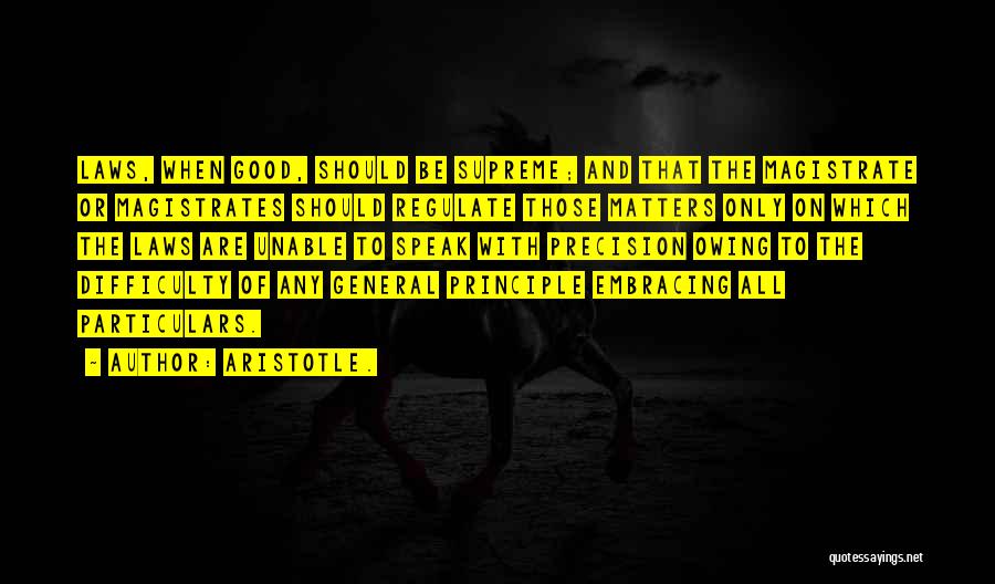 Aristotle. Quotes: Laws, When Good, Should Be Supreme; And That The Magistrate Or Magistrates Should Regulate Those Matters Only On Which The