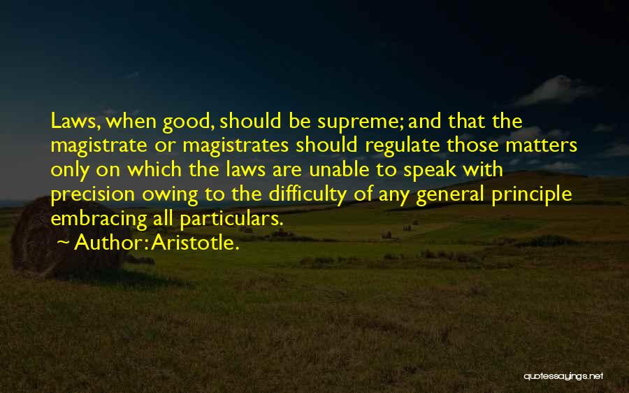 Aristotle. Quotes: Laws, When Good, Should Be Supreme; And That The Magistrate Or Magistrates Should Regulate Those Matters Only On Which The