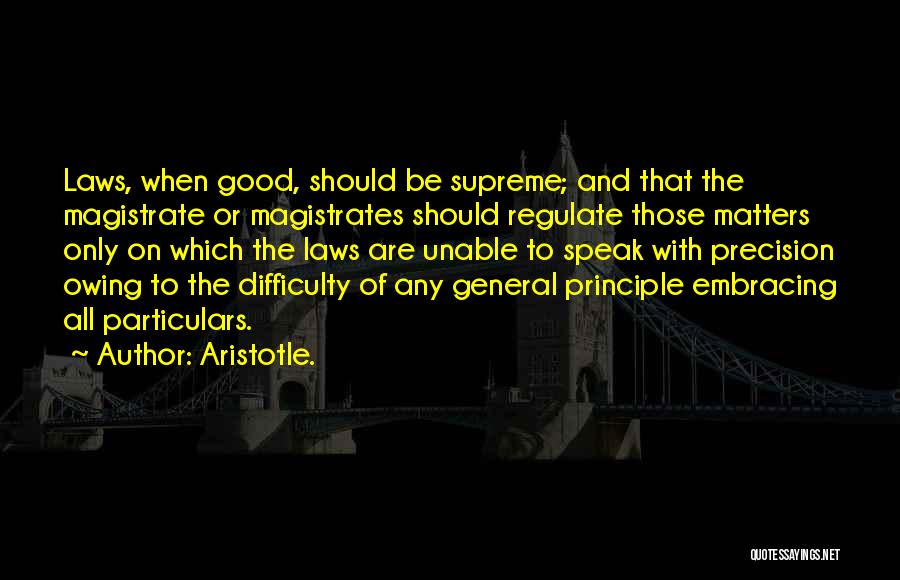 Aristotle. Quotes: Laws, When Good, Should Be Supreme; And That The Magistrate Or Magistrates Should Regulate Those Matters Only On Which The