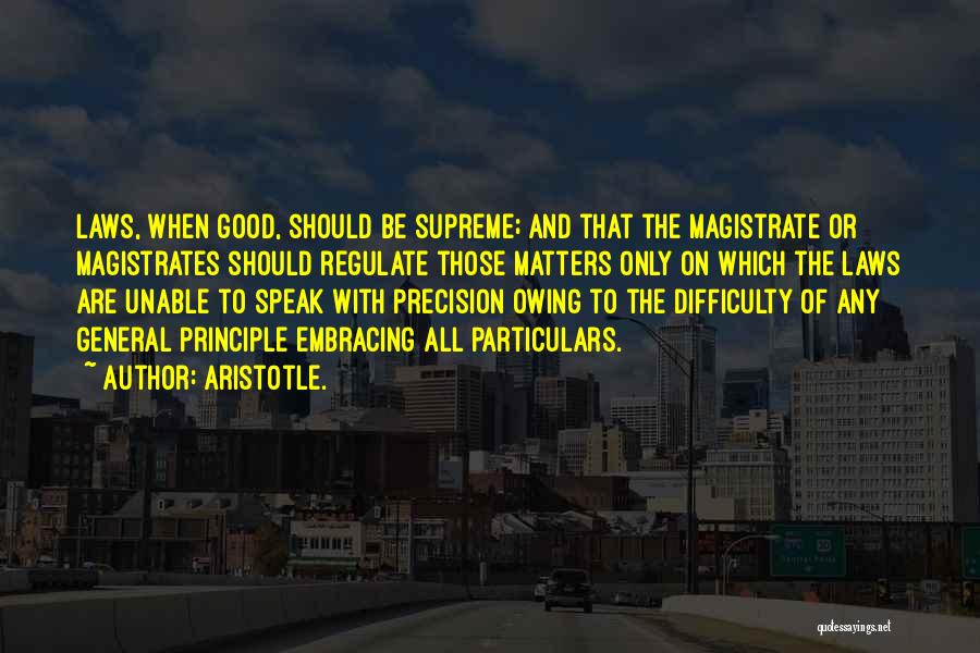 Aristotle. Quotes: Laws, When Good, Should Be Supreme; And That The Magistrate Or Magistrates Should Regulate Those Matters Only On Which The