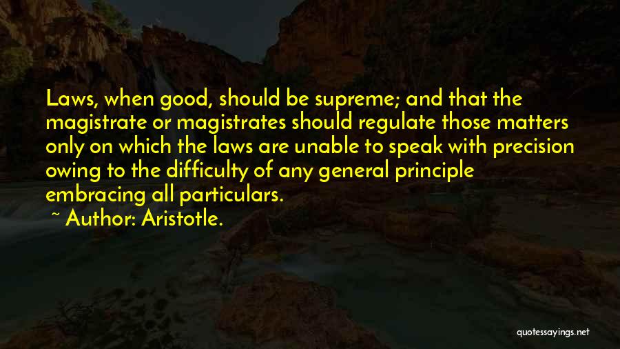 Aristotle. Quotes: Laws, When Good, Should Be Supreme; And That The Magistrate Or Magistrates Should Regulate Those Matters Only On Which The