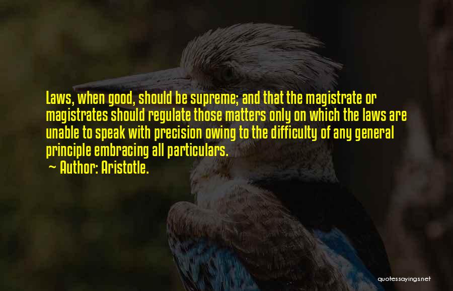 Aristotle. Quotes: Laws, When Good, Should Be Supreme; And That The Magistrate Or Magistrates Should Regulate Those Matters Only On Which The