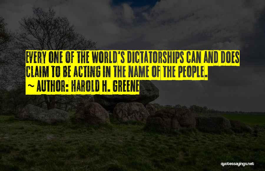Harold H. Greene Quotes: Every One Of The World's Dictatorships Can And Does Claim To Be Acting In The Name Of The People.