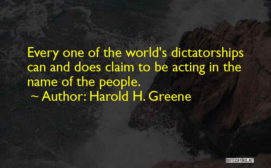 Harold H. Greene Quotes: Every One Of The World's Dictatorships Can And Does Claim To Be Acting In The Name Of The People.