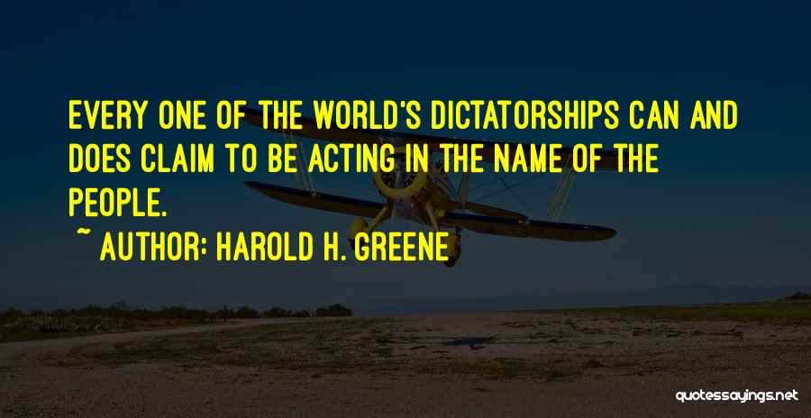Harold H. Greene Quotes: Every One Of The World's Dictatorships Can And Does Claim To Be Acting In The Name Of The People.