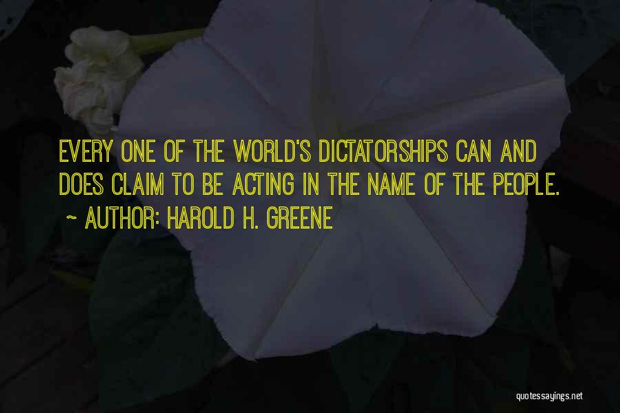 Harold H. Greene Quotes: Every One Of The World's Dictatorships Can And Does Claim To Be Acting In The Name Of The People.