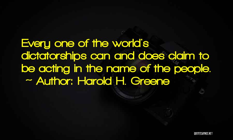 Harold H. Greene Quotes: Every One Of The World's Dictatorships Can And Does Claim To Be Acting In The Name Of The People.