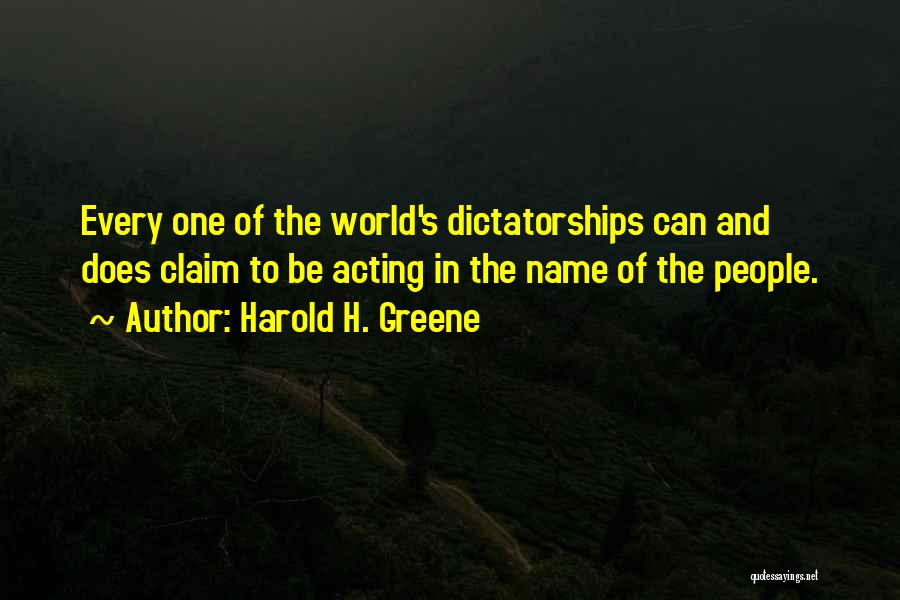 Harold H. Greene Quotes: Every One Of The World's Dictatorships Can And Does Claim To Be Acting In The Name Of The People.
