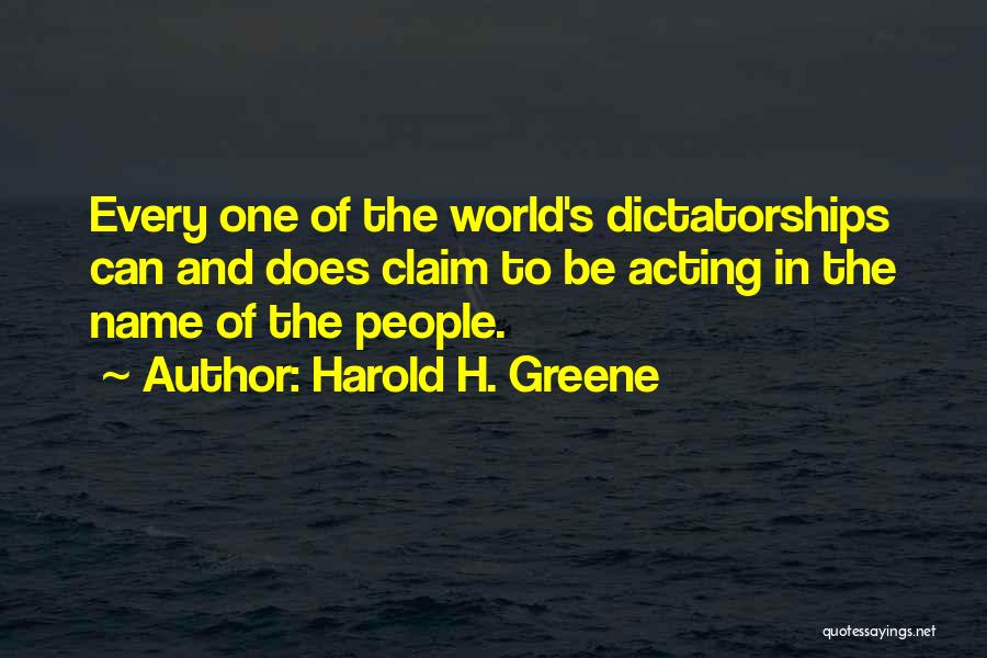 Harold H. Greene Quotes: Every One Of The World's Dictatorships Can And Does Claim To Be Acting In The Name Of The People.