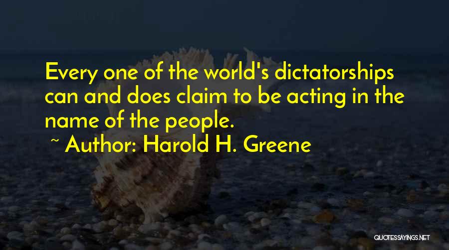 Harold H. Greene Quotes: Every One Of The World's Dictatorships Can And Does Claim To Be Acting In The Name Of The People.