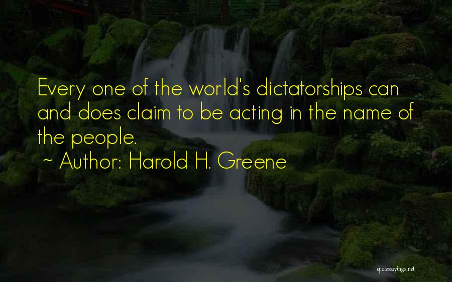 Harold H. Greene Quotes: Every One Of The World's Dictatorships Can And Does Claim To Be Acting In The Name Of The People.