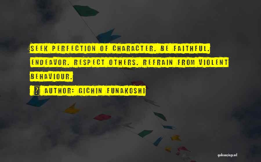 Gichin Funakoshi Quotes: Seek Perfection Of Character. Be Faithful. Endeavor. Respect Others. Refrain From Violent Behaviour.