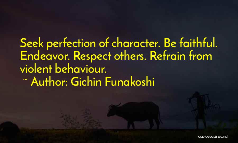 Gichin Funakoshi Quotes: Seek Perfection Of Character. Be Faithful. Endeavor. Respect Others. Refrain From Violent Behaviour.