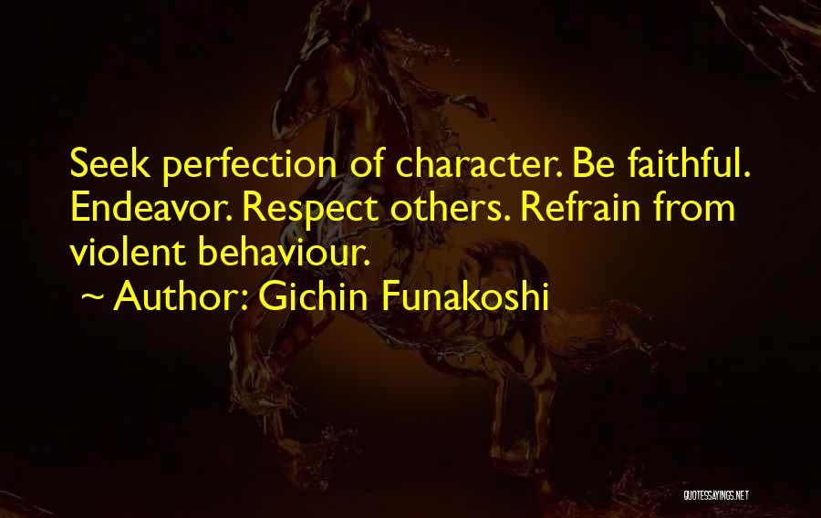 Gichin Funakoshi Quotes: Seek Perfection Of Character. Be Faithful. Endeavor. Respect Others. Refrain From Violent Behaviour.